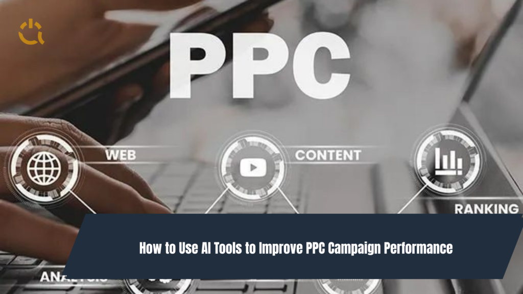 How to Use AI Tools to Improve PPC Campaign Performance